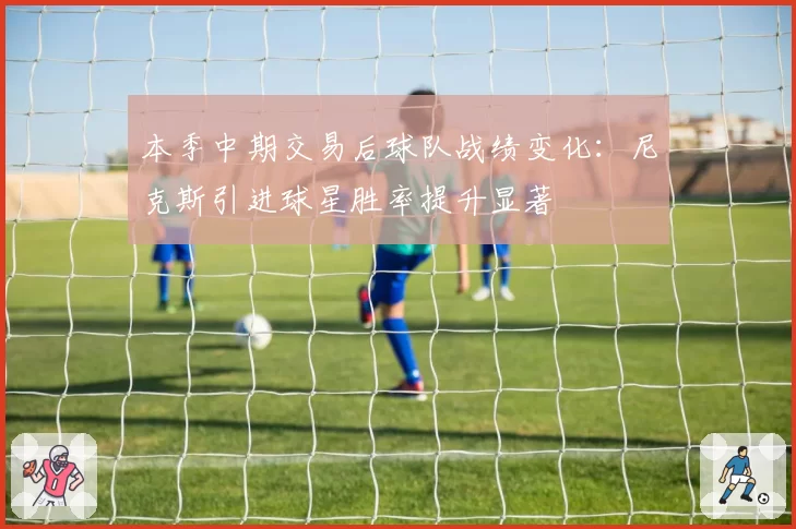 本季中期交易后球队战绩变化:尼克斯引进球星胜率提升显著