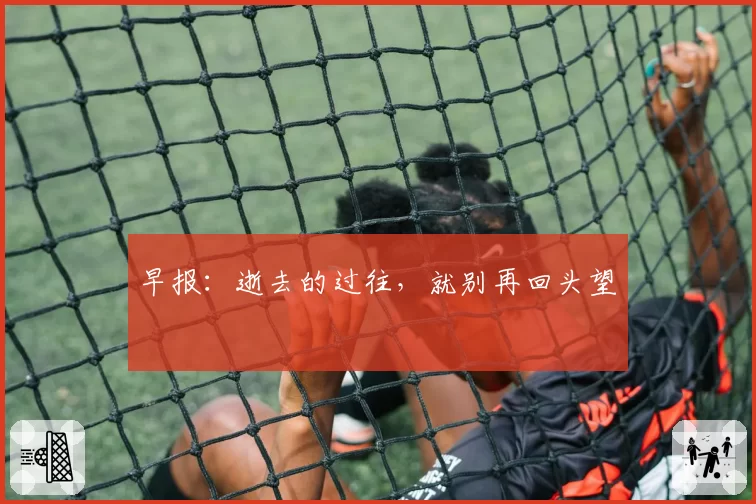 早报:逝去的过往,就别再回头望