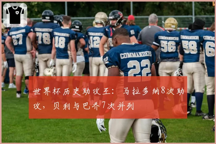 世界杯历史助攻王：马拉多纳8次助攻，贝利与巴乔7次并列