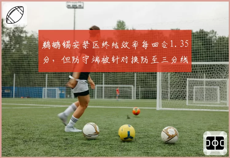 鹈鹕锡安禁区终结效率每回合1.35分,但防守端被针对换防至三分线外?