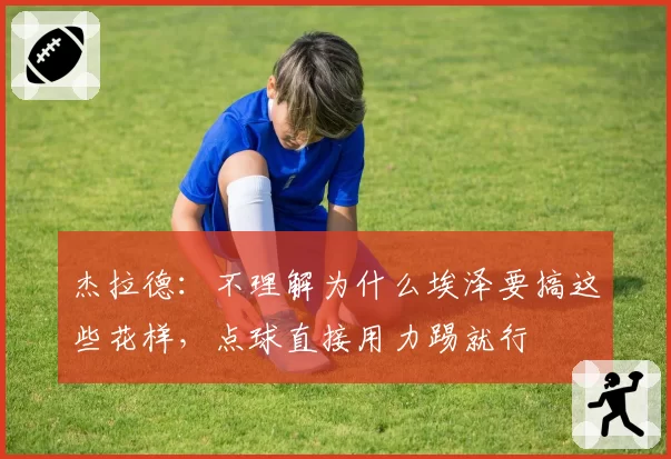 杰拉德：不理解为什么埃泽要搞这些花样，点球直接用力踢就行