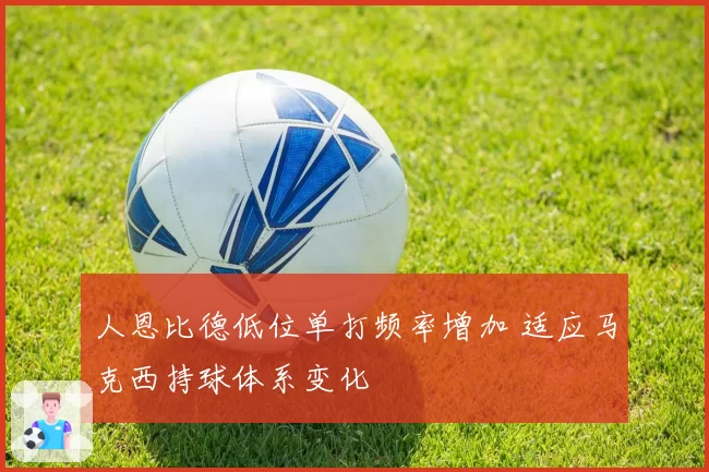 人恩比德低位单打频率增加 适应马克西持球体系变化