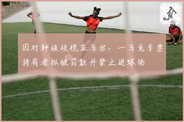 因对种族歧视亚马尔，一马竞季票持有者拟被罚款并禁止进球场