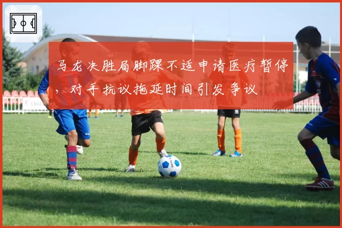 马龙决胜局脚踝不适申请医疗暂停,对手抗议拖延时间引发争议