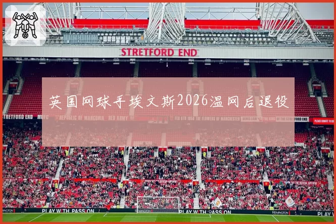 英国网球手埃文斯2026温网后退役