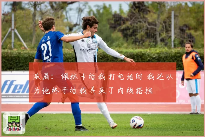 浓眉:佩林卡给我打电话时 我还以为他终于给我弄来了内线搭档