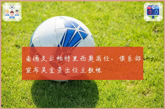 南通支云帕特里西奥离任，俱乐部宣布吴金贵出任主教练