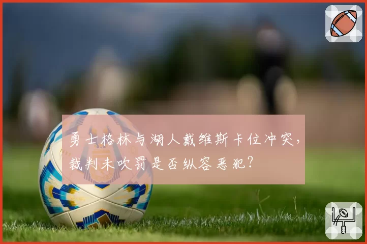 勇士格林与湖人戴维斯卡位冲突,裁判未吹罚是否纵容恶犯?
