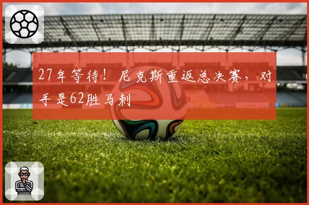 27年等待！尼克斯重返总决赛，对手是62胜马刺