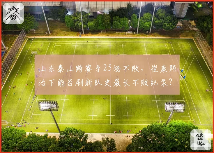 山东泰山跨赛季25场不败,崔康熙治下能否刷新队史最长不败纪录?