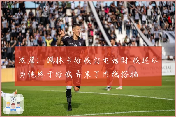 浓眉:佩林卡给我打电话时 我还以为他终于给我弄来了内线搭档