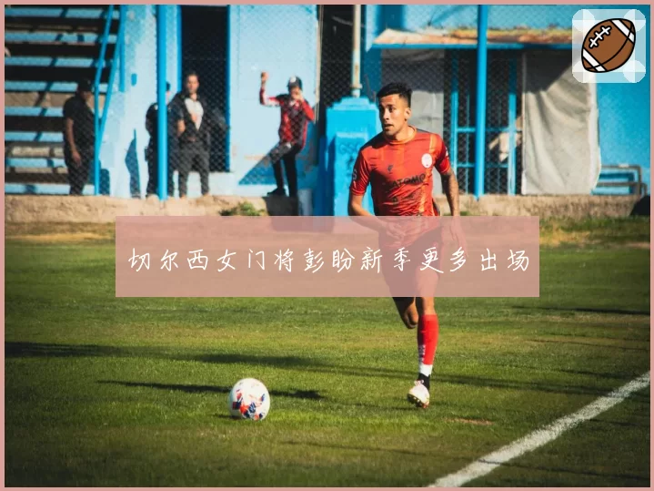 切尔西女门将彭盼新季更多出场