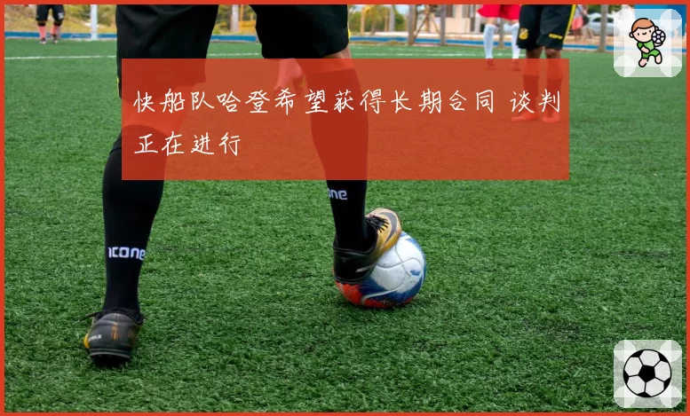 快船队哈登希望获得长期合同 谈判正在进行