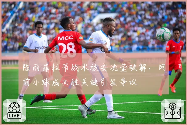 陈雨菲拉吊战术被安洗莹破解，网前小球成决胜关键引发争议