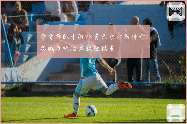 邓肯单队千胜vs贾巴尔六冠传奇：忠诚与统治力孰轻孰重