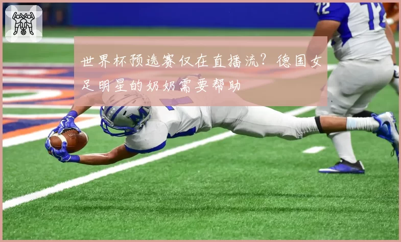世界杯预选赛仅在直播流?德国女足明星的奶奶需要帮助