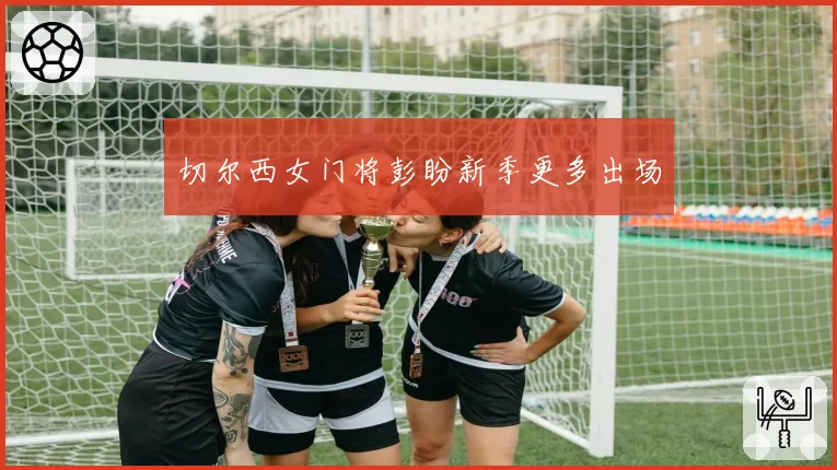 切尔西女门将彭盼新季更多出场