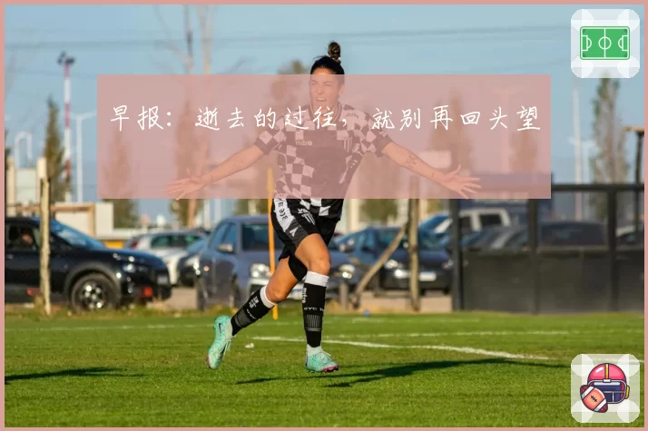 早报:逝去的过往,就别再回头望